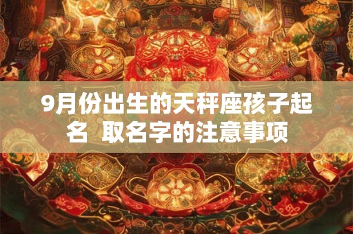 9月份出生的天秤座孩子起名  取名字的注意事项