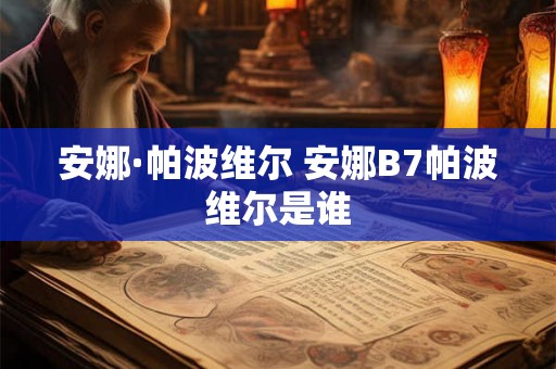 安娜·帕波维尔 安娜B7帕波维尔是谁 安娜·帕波维尔 安娜B7帕波维尔是谁