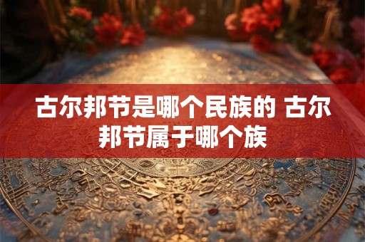 古尔邦节是哪个民族的 古尔邦节属于哪个族