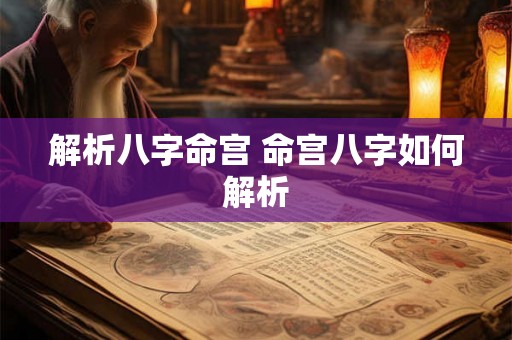 解析八字命宫 命宫八字如何解析