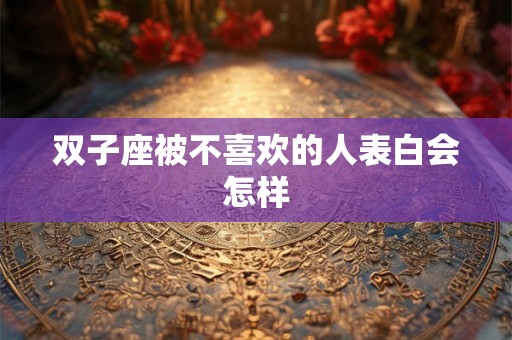 双子座被不喜欢的人表白会怎样