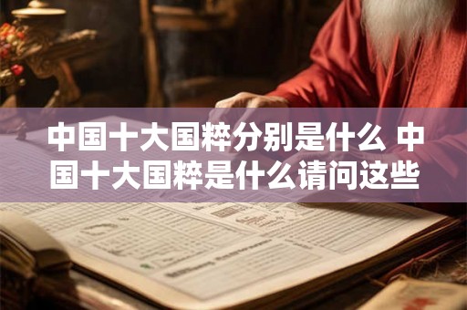 中国十大国粹分别是什么 中国十大国粹是什么请问这些国粹具体是什么