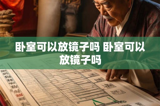 卧室可以放镜子吗 卧室可以放镜子吗