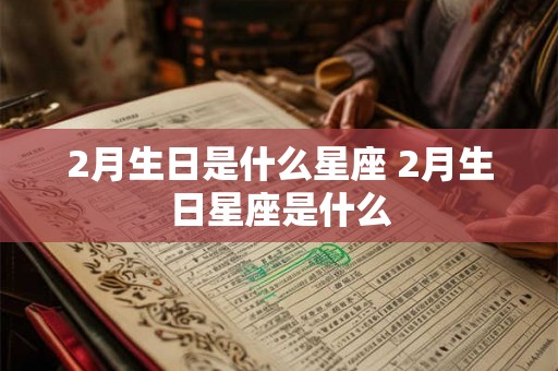 2月生日是什么星座 2月生日星座是什么 2月生日是什么星座 2月生日星座是什么