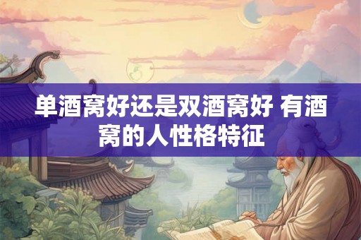 单酒窝好还是双酒窝好 有酒窝的人性格特征