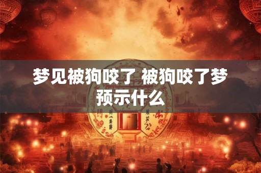 梦见被狗咬了 被狗咬了梦预示什么