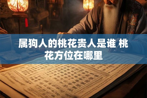 属狗人的桃花贵人是谁 桃花方位在哪里