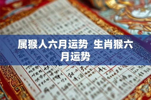 属猴人六月运势  生肖猴六月运势