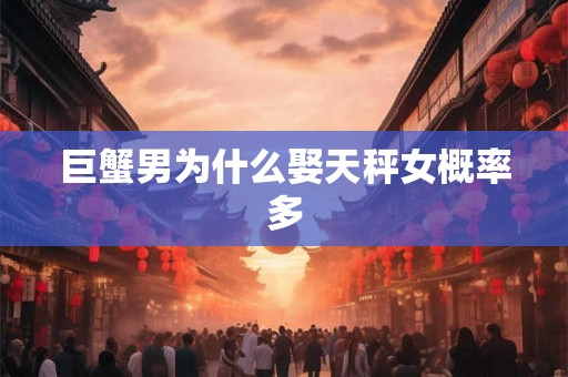 巨蟹男为什么娶天秤女概率多