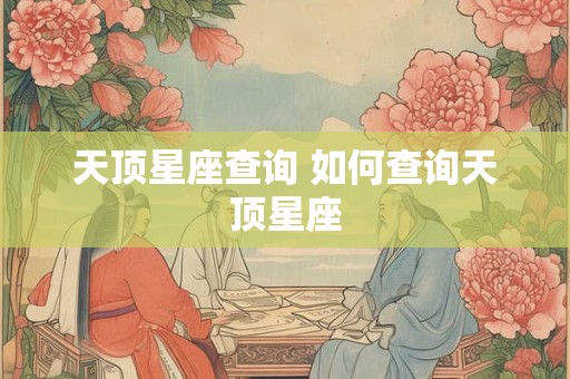 天顶星座查询 如何查询天顶星座