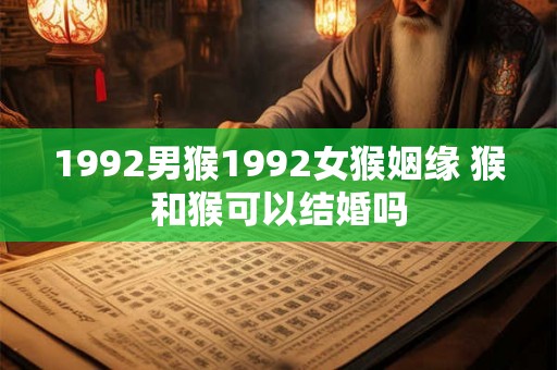 1992男猴1992女猴姻缘 猴和猴可以结婚吗