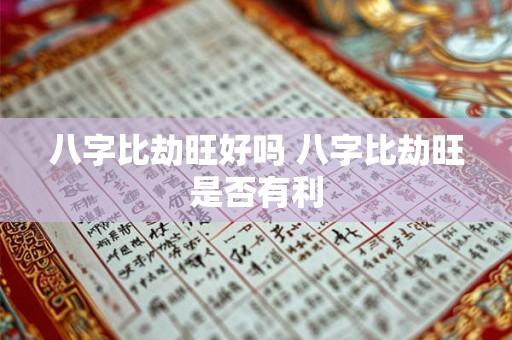 八字比劫旺好吗 八字比劫旺是否有利