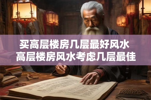 买高层楼房几层最好风水 高层楼房风水考虑几层最佳