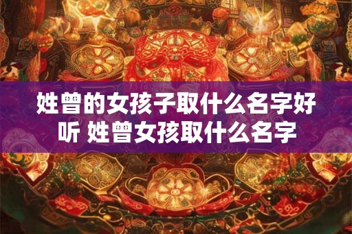 姓曾的女孩子取什么名字好听 姓曾女孩取什么名字
