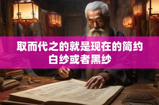 取而代之的就是现在的简约白纱或者黑纱