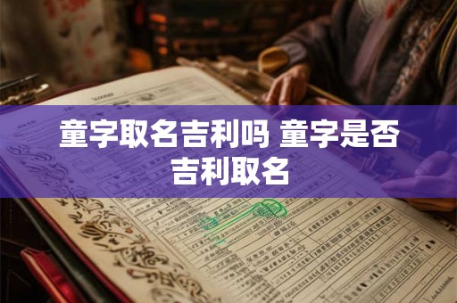 童字取名吉利吗 童字是否吉利取名