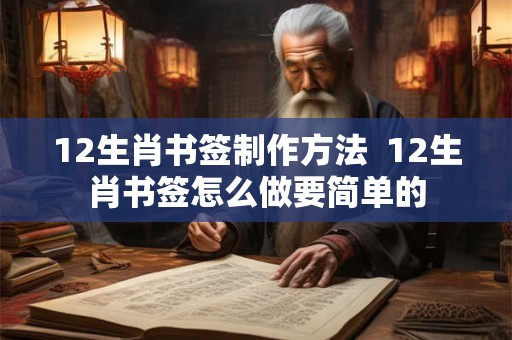 12生肖书签制作方法 12生肖书签怎么做要简单的 12生肖书签制作方法 12生肖书签怎么做要简单的