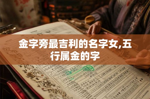 金字旁最吉利的名字女,五行属金的字