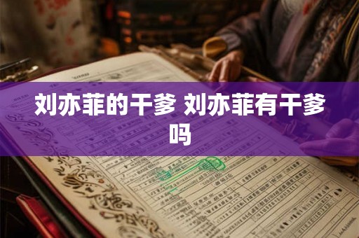 刘亦菲的干爹 刘亦菲有干爹吗