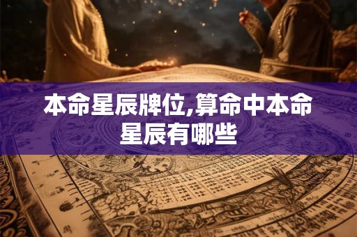 本命星辰牌位,算命中本命星辰有哪些 本命星辰牌位,算命中本命星辰有哪些