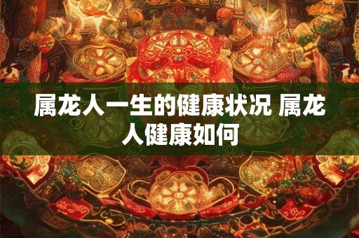属龙人一生的健康状况 属龙人健康如何