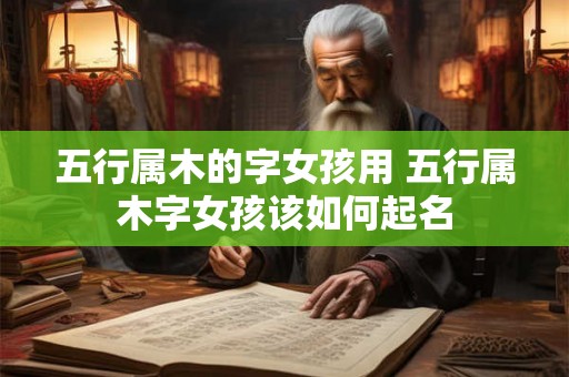 五行属木的字女孩用 五行属木字女孩该如何起名