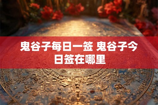 鬼谷子每日一签 鬼谷子今日签在哪里