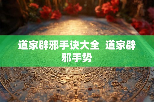 道家辟邪手诀大全  道家辟邪手势