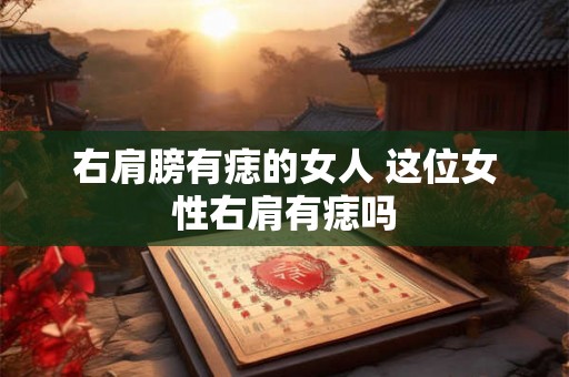 右肩膀有痣的女人 这位女性右肩有痣吗