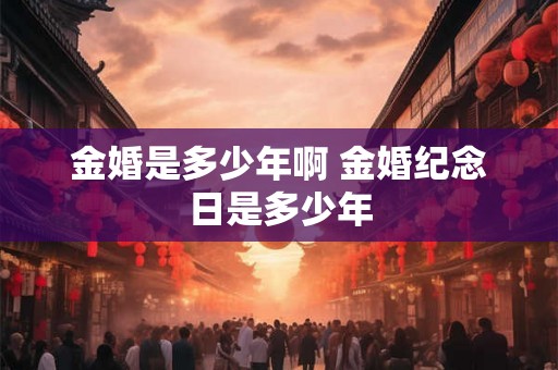 金婚是多少年啊 金婚纪念日是多少年