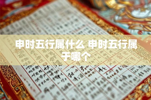 申时五行属什么 申时五行属于哪个