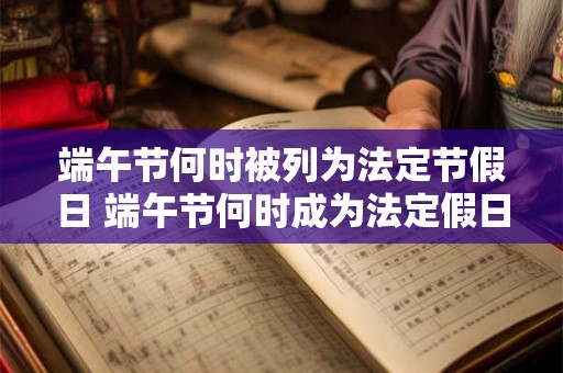 端午节何时被列为法定节假日 端午节何时成为法定假日