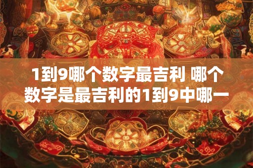 1到9哪个数字最吉利 哪个数字是最吉利的1到9中哪一个