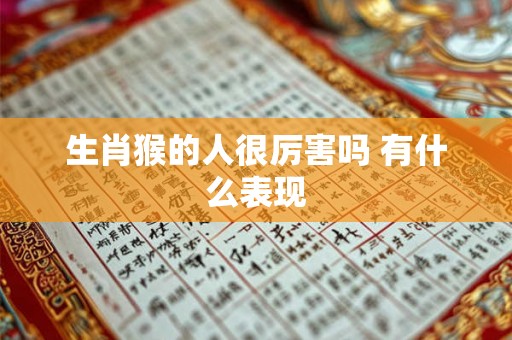 生肖猴的人很厉害吗 有什么表现 生肖猴的人很厉害吗 有什么表现
