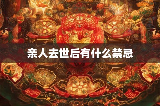 亲人去世后有什么禁忌