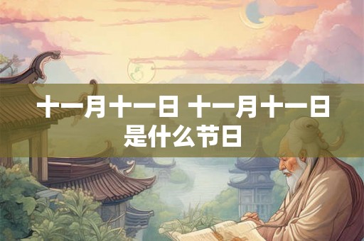 十一月十一日 十一月十一日是什么节日 十一月十一日 十一月十一日是什么节日