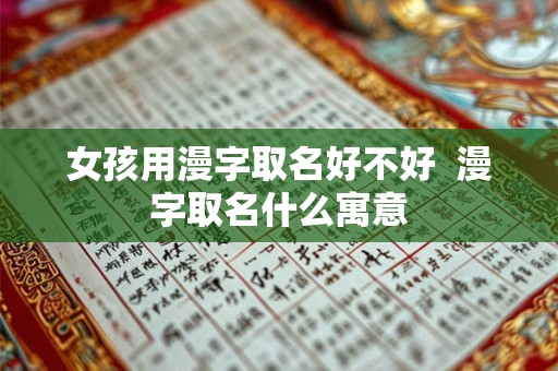 女孩用漫字取名好不好 漫字取名什么寓意 女孩用漫字取名好不好 漫字取名什么寓意