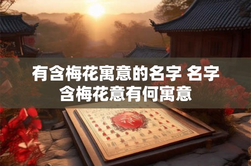 有含梅花寓意的名字 名字含梅花意有何寓意