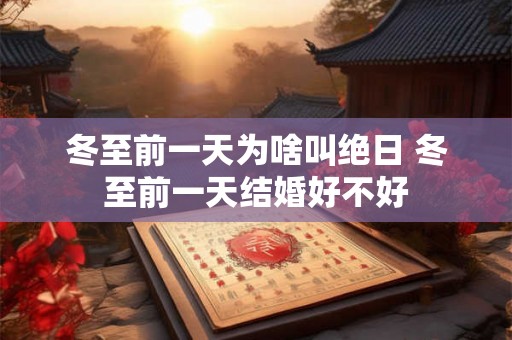 冬至前一天为啥叫绝日 冬至前一天结婚好不好 冬至前一天为啥叫绝日 冬至前一天结婚好不好