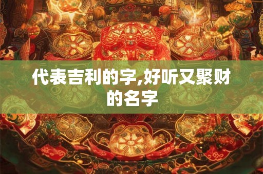 代表吉利的字,好听又聚财的名字