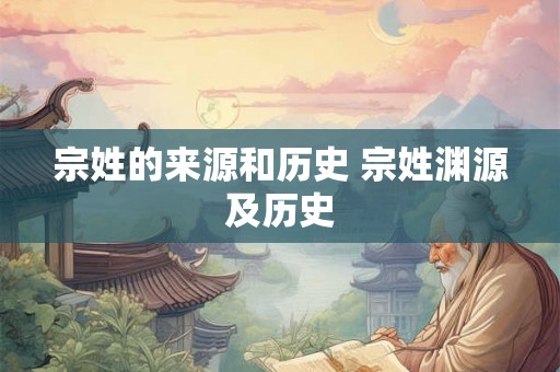 宗姓的来源和历史 宗姓渊源及历史