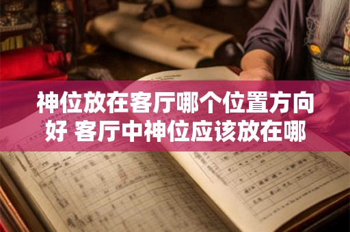 神位放在客厅哪个位置方向好 客厅中神位应该放在哪个方向