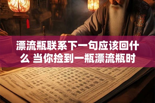 漂流瓶联系下一句应该回什么 当你捡到一瓶漂流瓶时你会怎样回复里面的信息