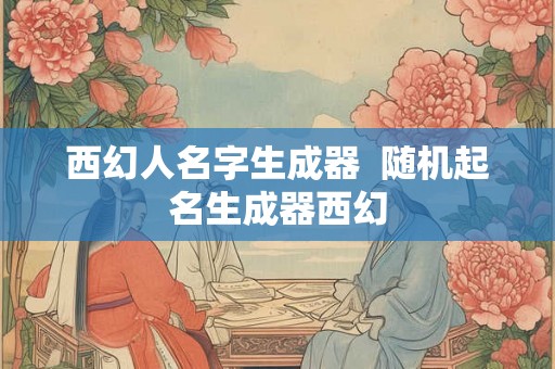 西幻人名字生成器  随机起名生成器西幻