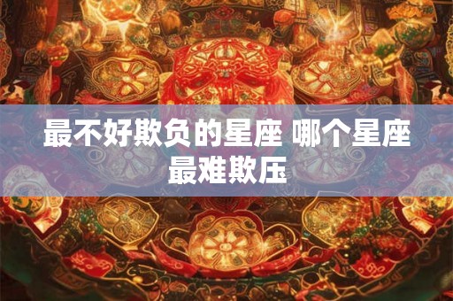 最不好欺负的星座 哪个星座最难欺压