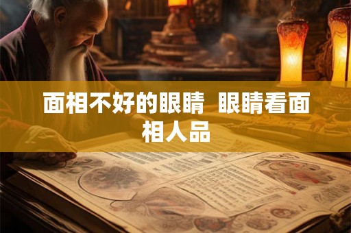 面相不好的眼睛 眼睛看面相人品 面相不好的眼睛 眼睛看面相人品