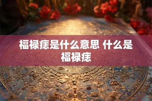 福禄痣是什么意思 什么是福禄痣