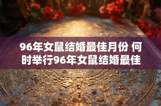 96年女鼠结婚最佳月份 何时举行96年女鼠结婚最佳