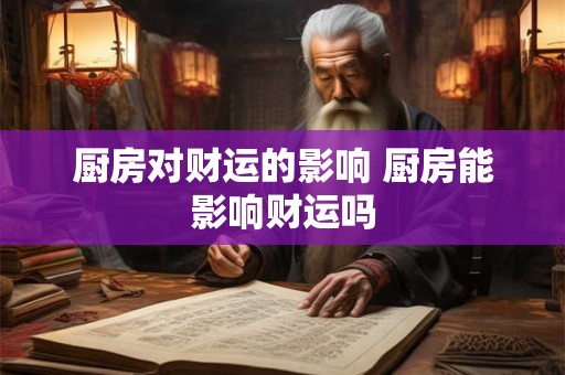 厨房对财运的影响 厨房能影响财运吗
