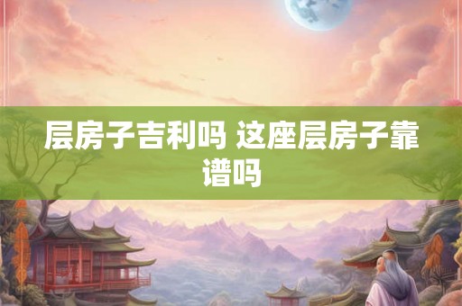 层房子吉利吗 这座层房子靠谱吗